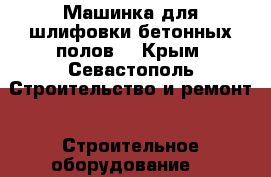 Машинка для шлифовки бетонных полов  - Крым, Севастополь Строительство и ремонт » Строительное оборудование   